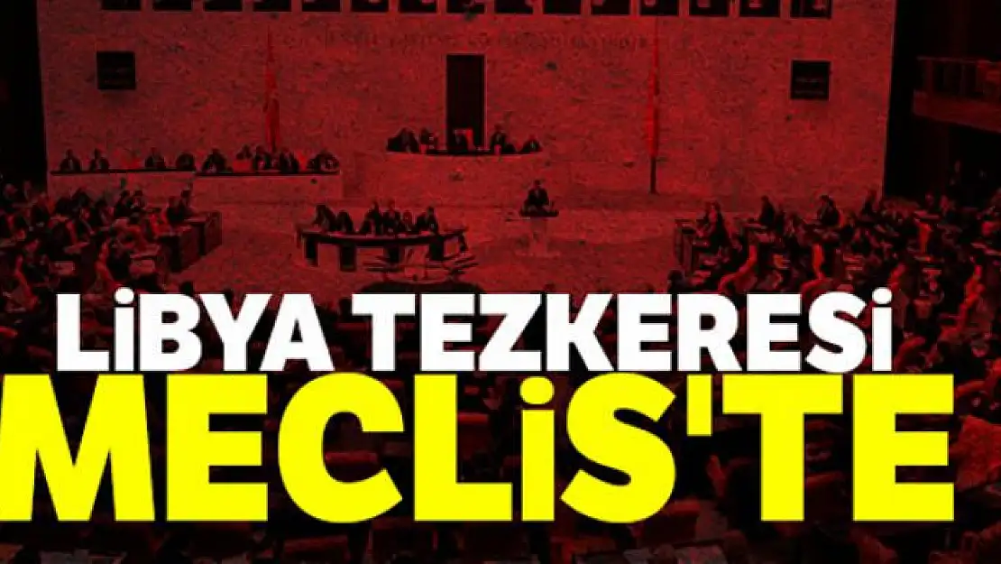 Libya tezkeresi Meclis'te