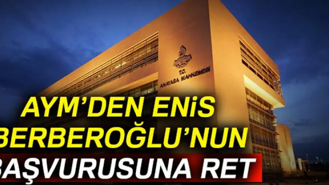 AYM'den Enis Berberoğlu'nun başvurusuna ret