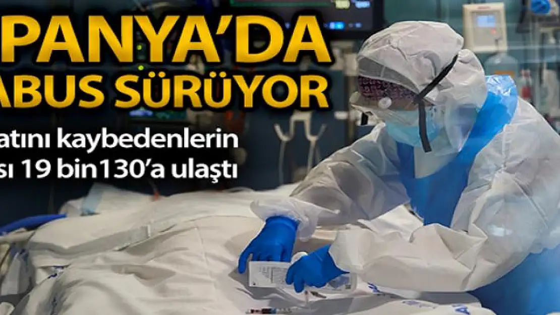 İspanya'da koronavirüsten hayatını kaybedenlerin sayısı 19 bin 130'a ulaştı