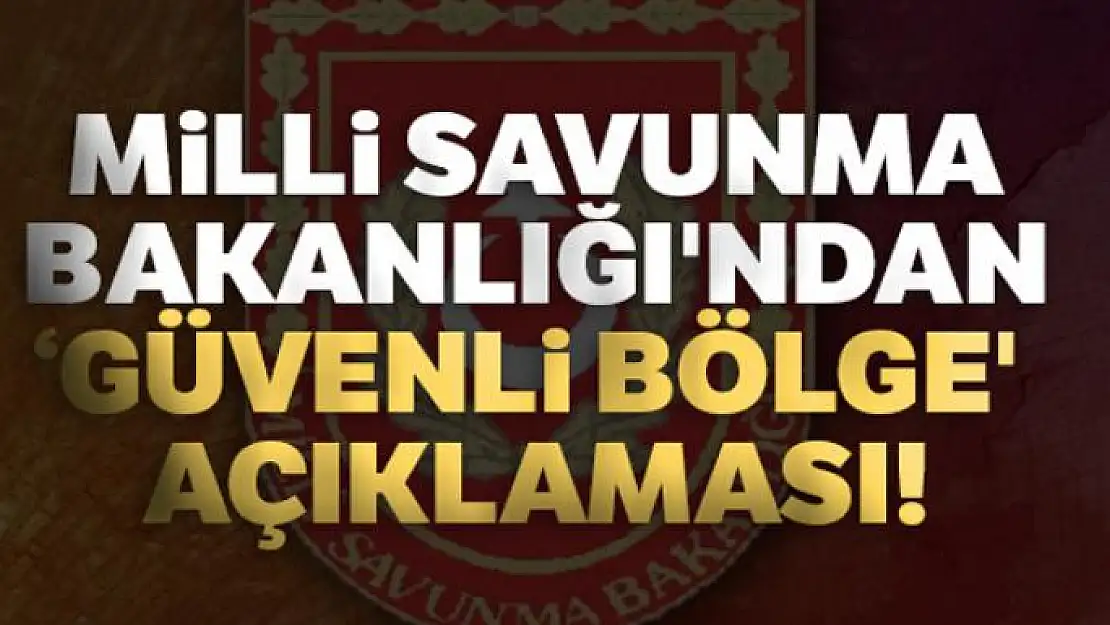 Milli Savunma Bakanlığı'ndan 'Güvenli Bölge' açıklaması!