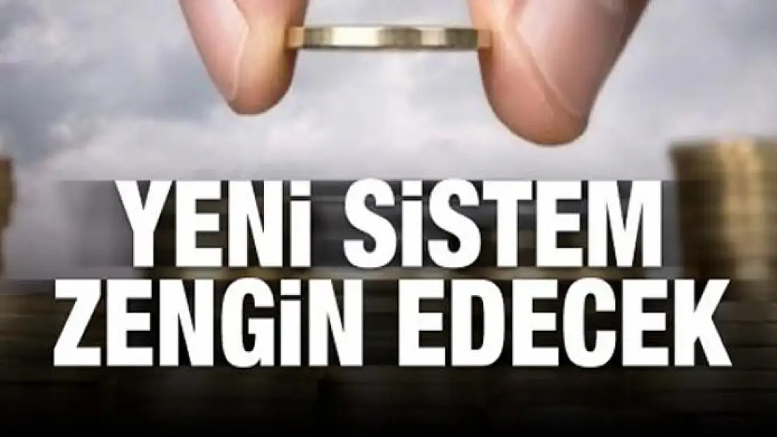 Yeni sistem zengin edecek