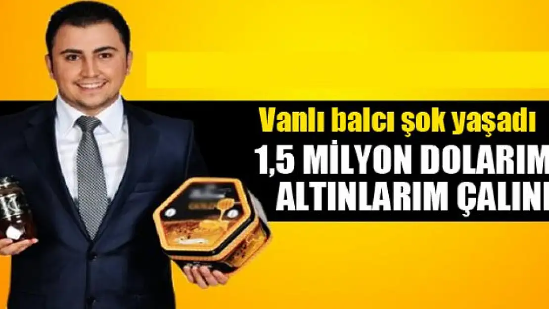 Vanlı balcı şok yaşadı: 1,5 milyon dolarım ve altınlarım çalındı