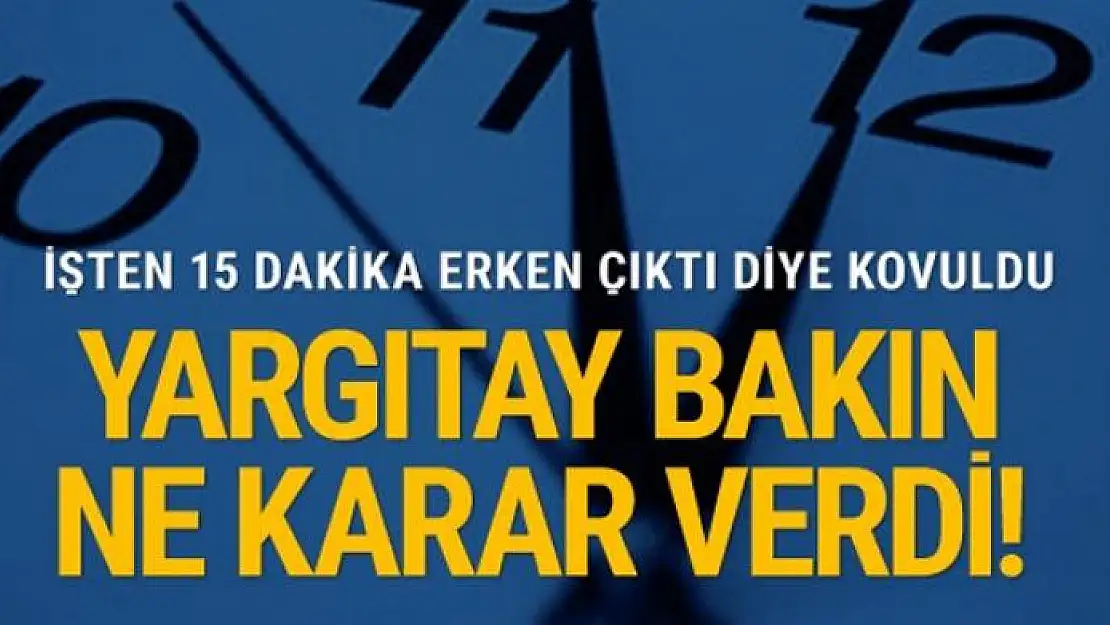 İşten 15 dakika erken çıktığı için kovuldu Yargıtay'ın kararına bakın