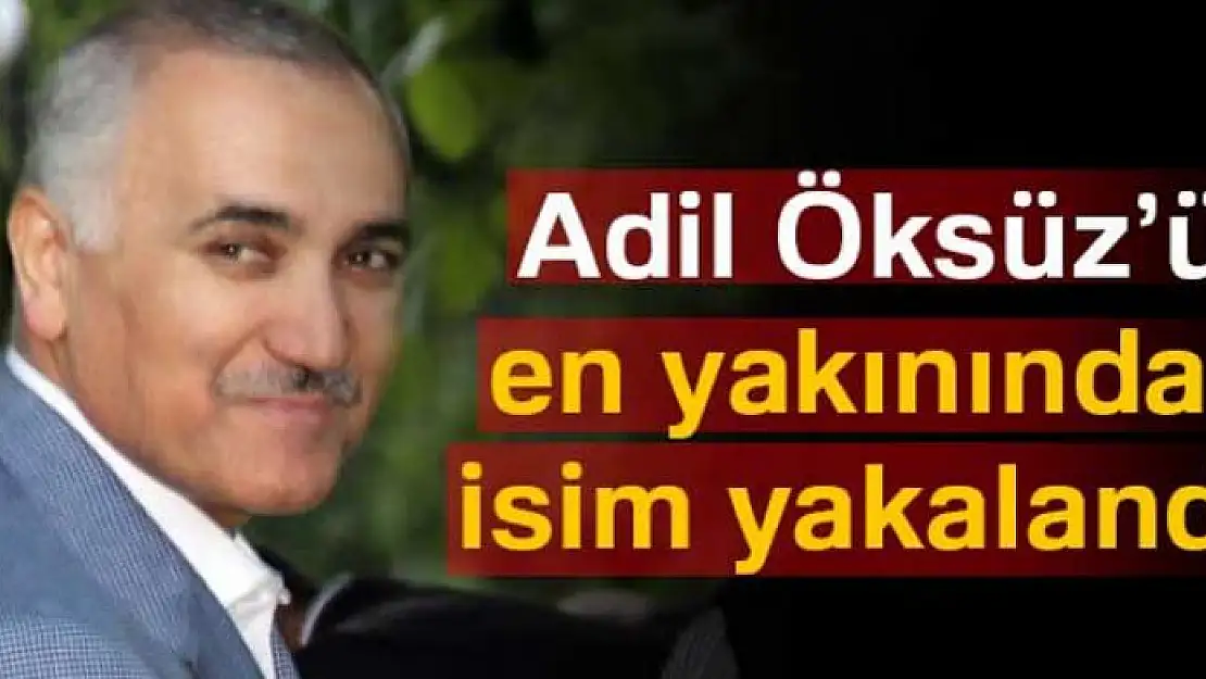 Adil Öksüz'ün en yakınındaki isim yakalandı