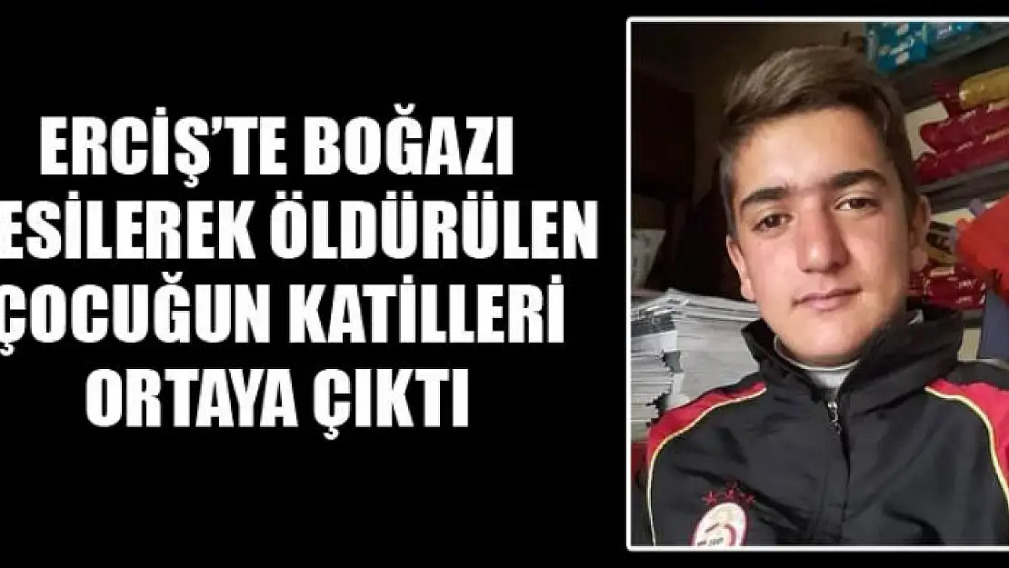 Erciş'te boğazı kesilerek öldürülen çocuğun katilleri ortaya çıktı