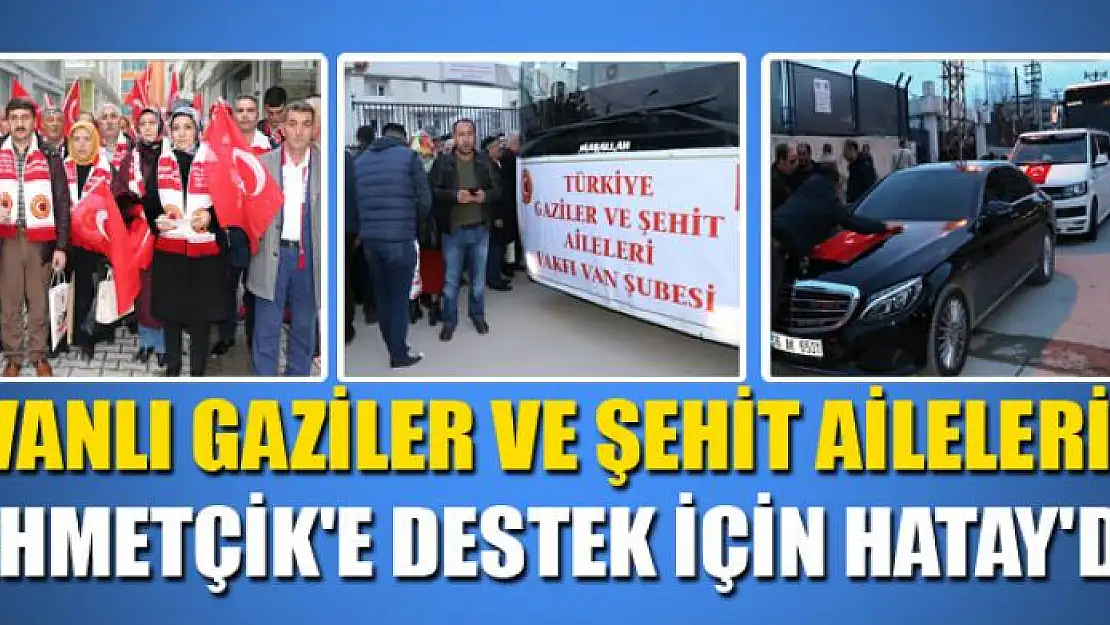 Vanlı gaziler ve şehit aileleri Mehmetçik'e destek için Hatay'a hareket etti 