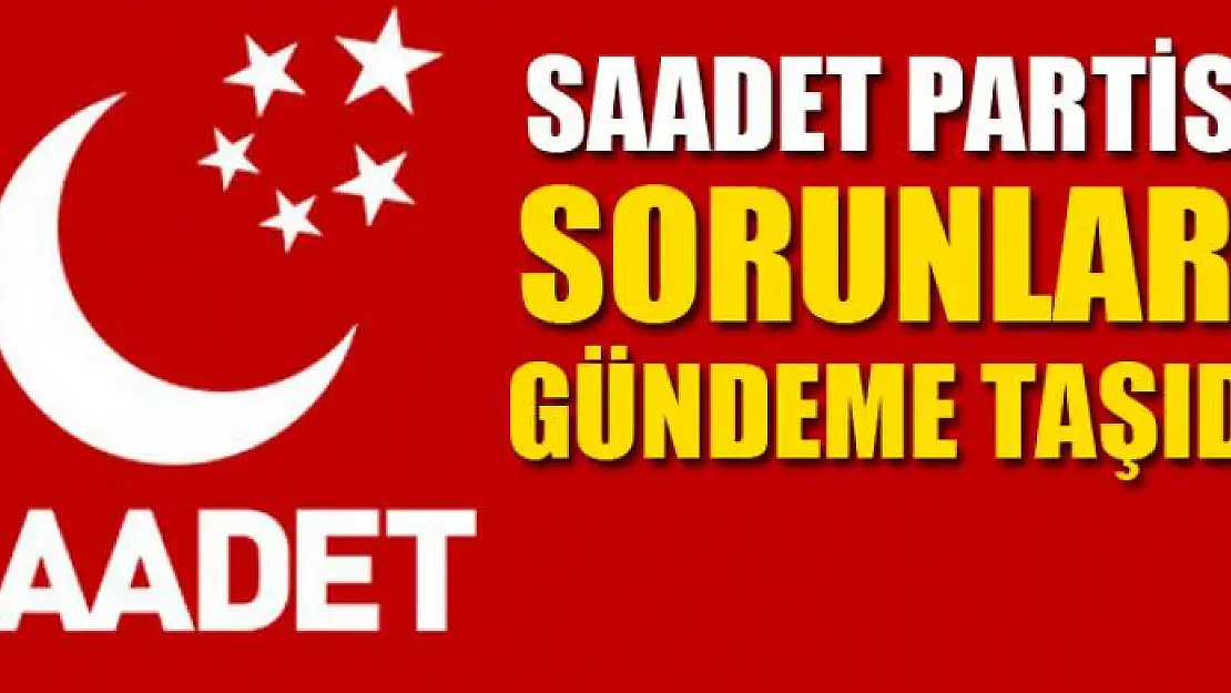 SAADET PARTİSİ SORUNLARI GÜNDEME TAŞIDI