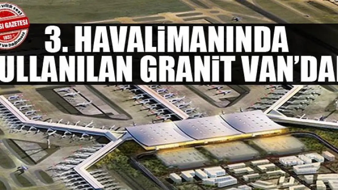 3. Havalimanında kullanılan granit Van'dan