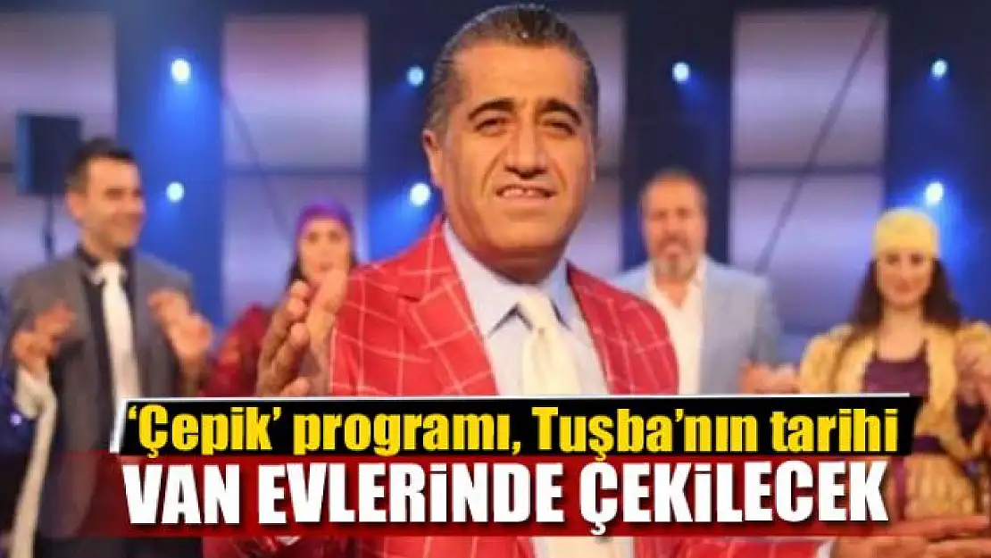 'Çepik' programı, Tuşba'nın tarihi Van evlerinde çekilecek