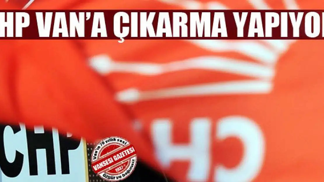 CHP Van'a çıkarma yapıyor