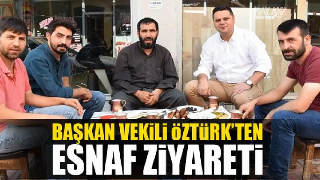 Başkan Vekili Öztürk'ten esnaf ziyareti