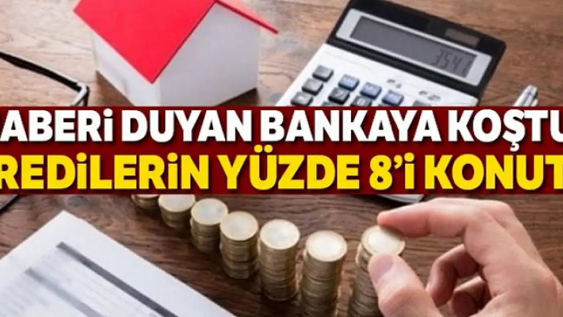 Haberi duyan bankaya koştu! Kredilerin yüzde 8'i konuta