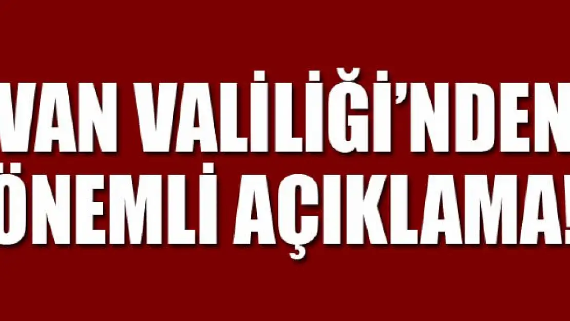 Van Valiliği'nden önemli açıklama!