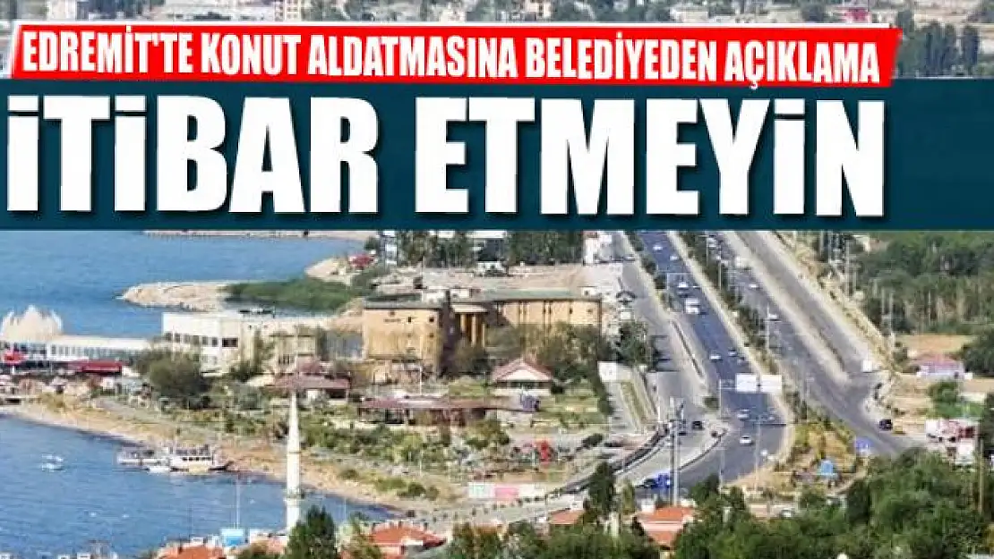 EDREMİT'TE KONUT ALDATMASINA BELEDİYEDEN AÇIKLAMA: İTİBAR ETMEYİN