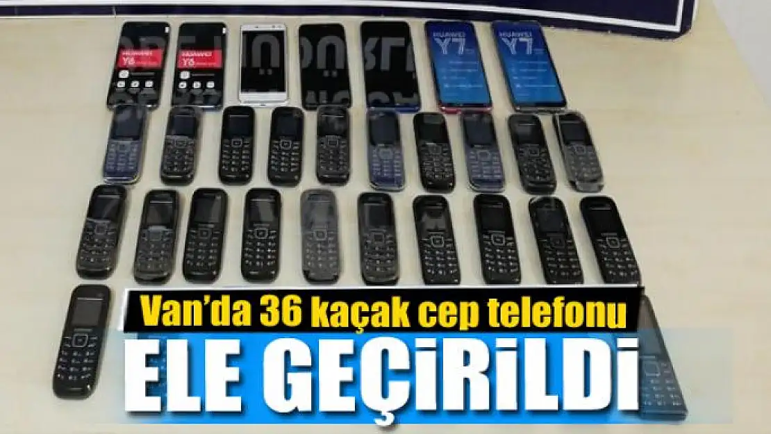 Van'da 36 kaçak cep telefonu ele geçirildi