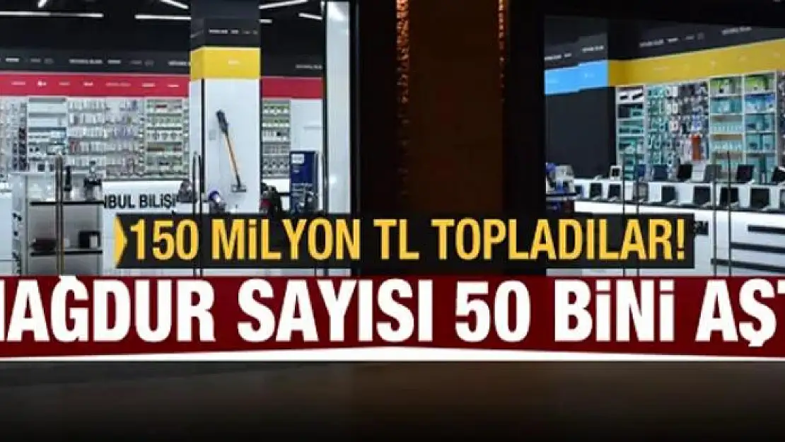 Mağdur sayısı 50 bini aştı! 150 milyon TL topladılar