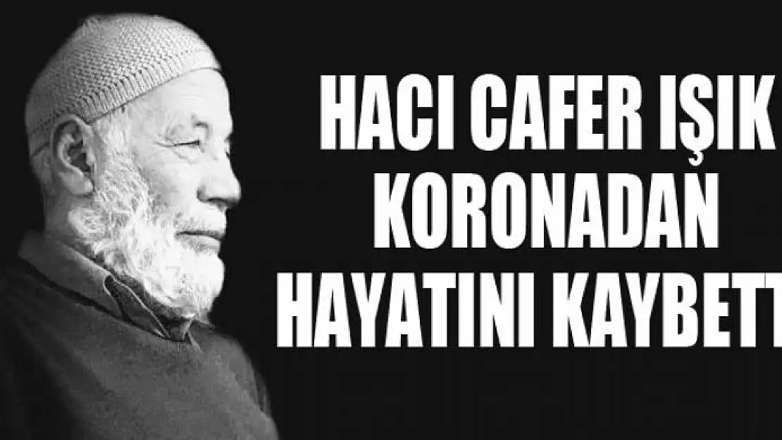 HACI CAFER IŞIK KORONADAN HAYATINI KAYBETTİ