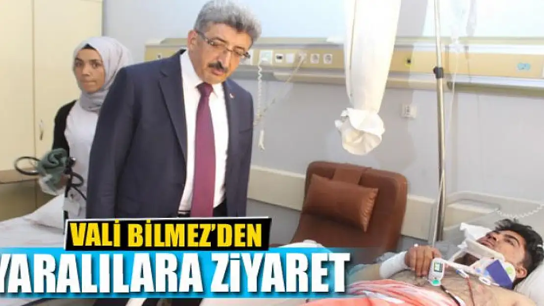 VALİ BİLMEZ'DEN YARALILARA ZİYARET