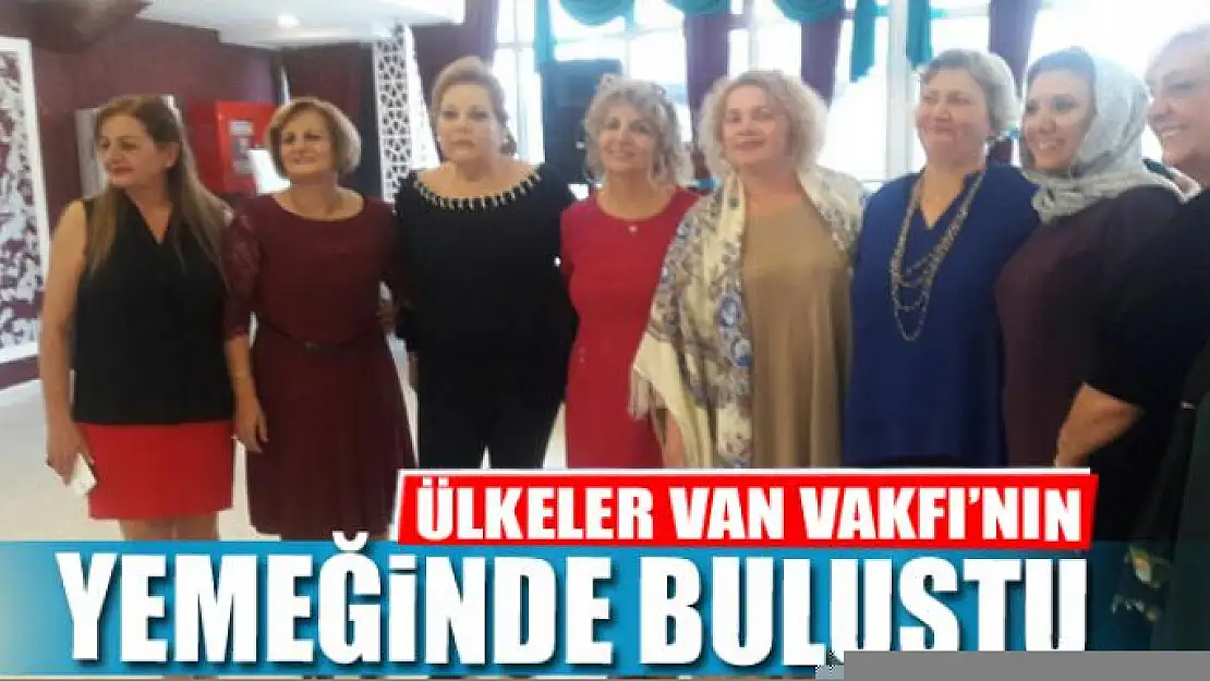 ÜLKELER VAN VAKFI'NIN YEMEĞİNDE BULUŞTU