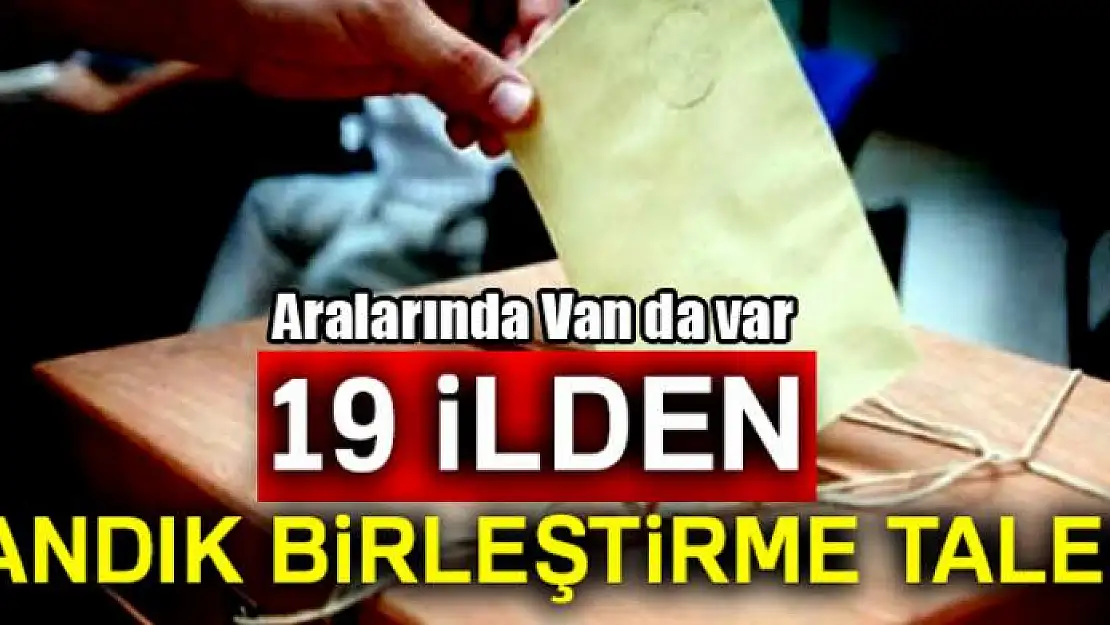 19 ilden sandık birleştirme talebi