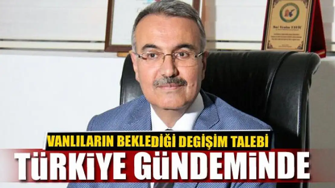 VANLILARIN BEKLEDİĞİ DEGİŞİM TALEBİ TÜRKİYE GÜNDEMİNDE