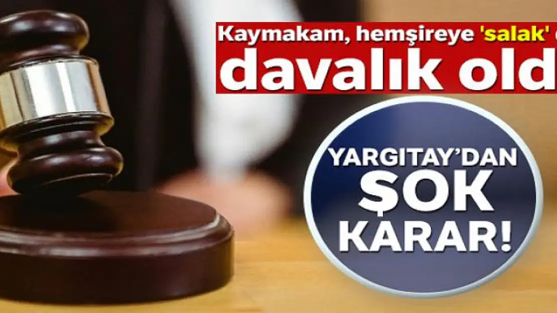 Hemşireye 'salak' diyen Kaymakama Yargıtay'dan şok karar