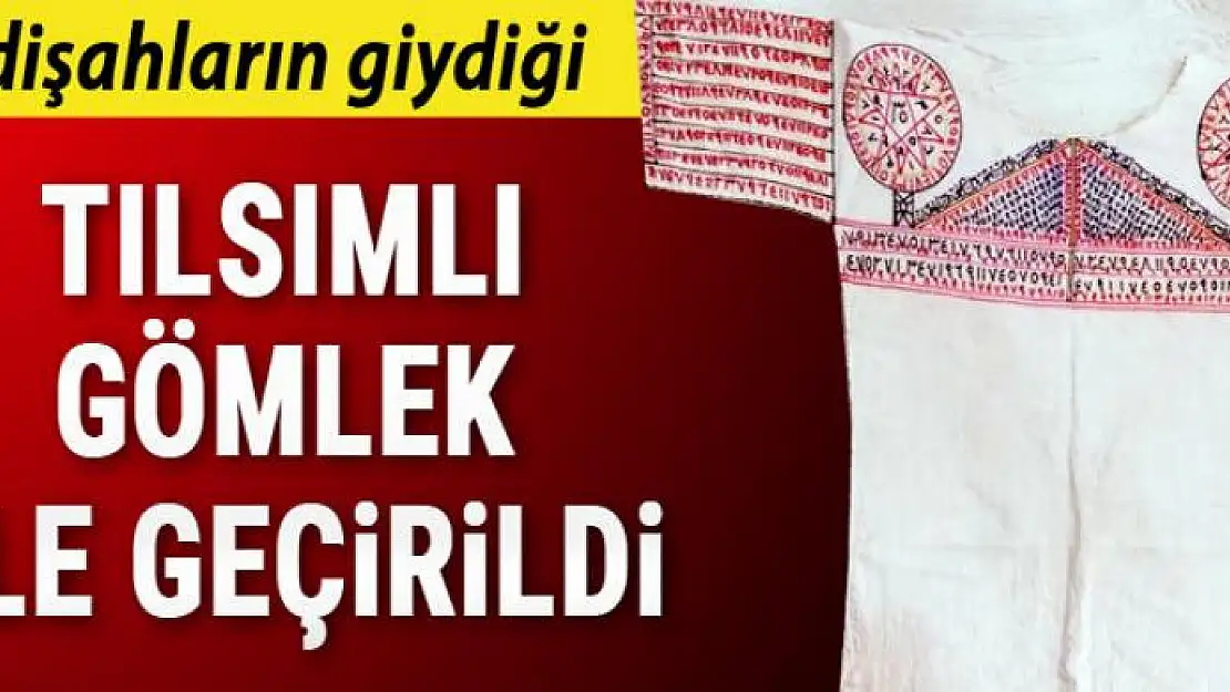 Padişahların giydiği tılsımlı gömlek ele geçirildi