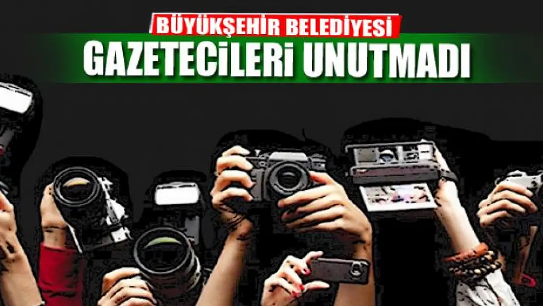 BÜYÜKŞEHİR BELEDİYESİ GAZETECİLERİ UNUTMADI