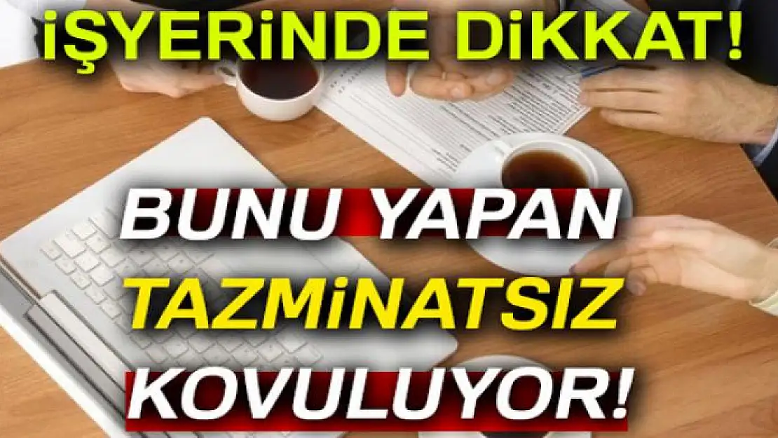 İşyerinde dikkat! Bunu yapana tazminat yok