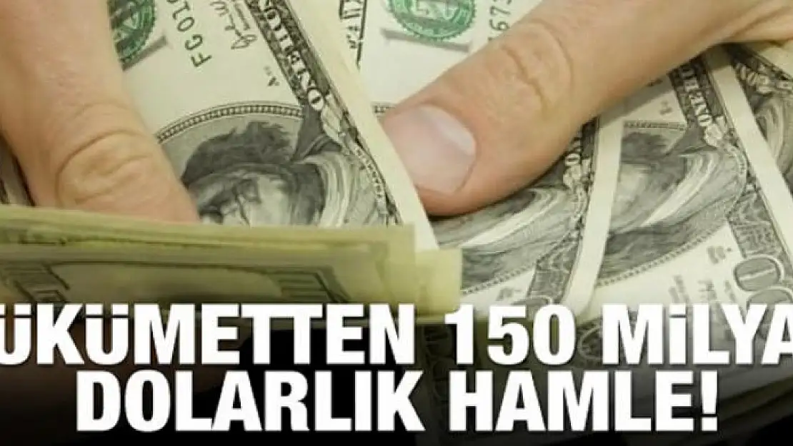 Hükümetten 150 milyar dolarlık hamle