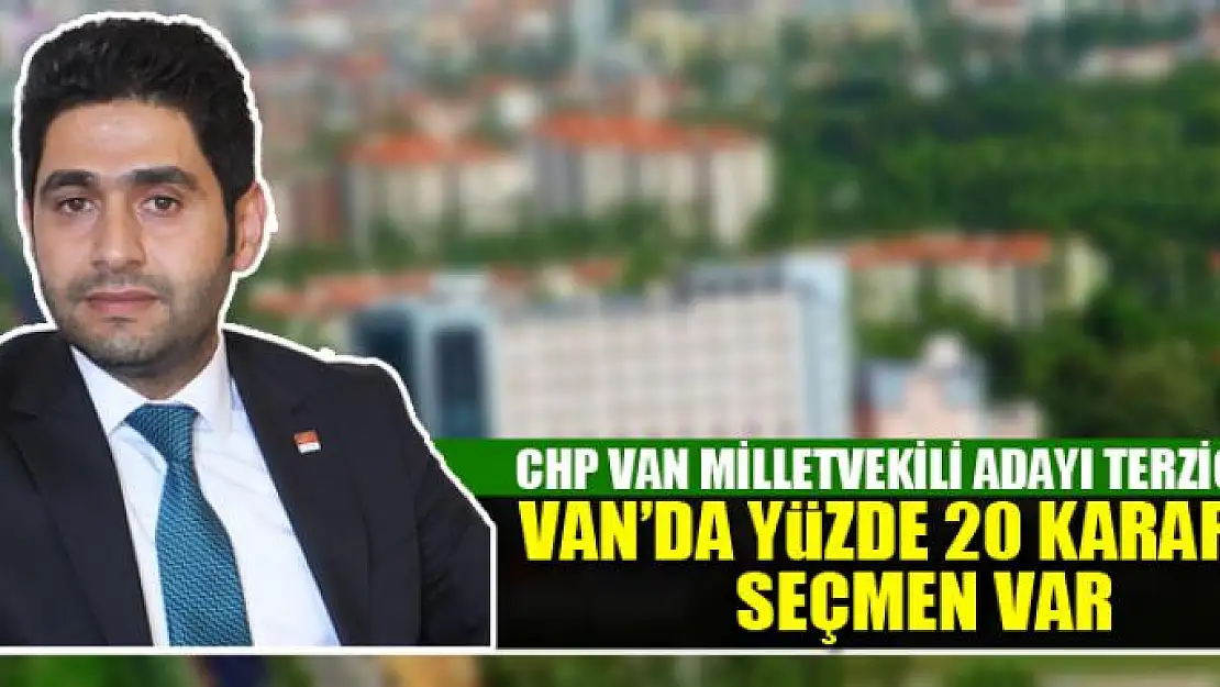 TERZİOĞLU: VAN'DA YÜZDE 20 KARARSIZ SEÇMEN VAR