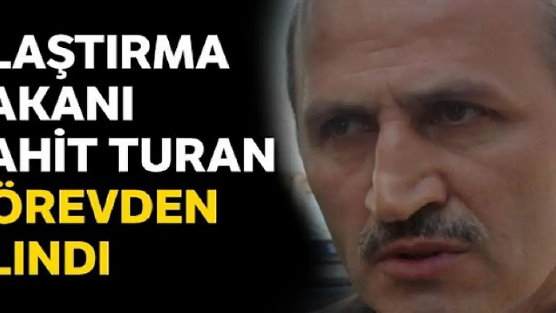 Ulaştırma Bakanı Cahit Turan görevden alındı