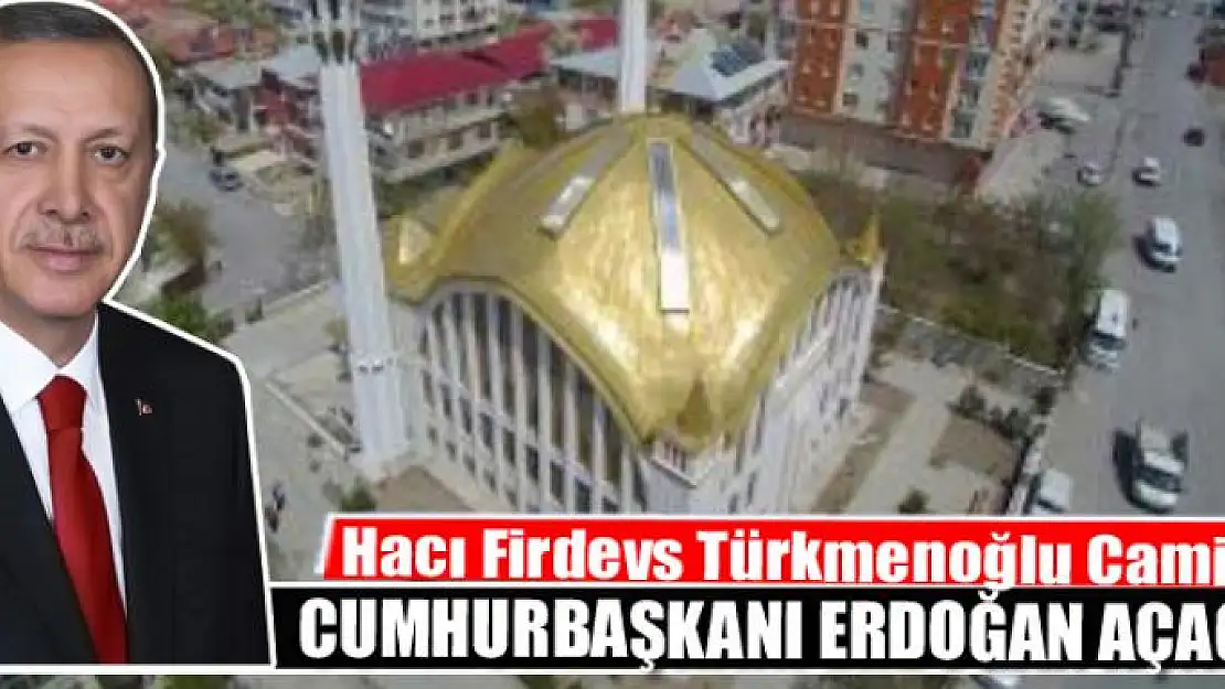 Hacı Firdevs Türkmenoğlu Camiini Erdoğan açacak