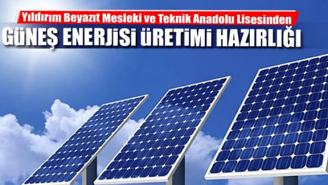 Yıldırım Beyazıt Mesleki ve Teknik Anadolu Lisesinden güneş enerjisi üretimi hazırlığı 