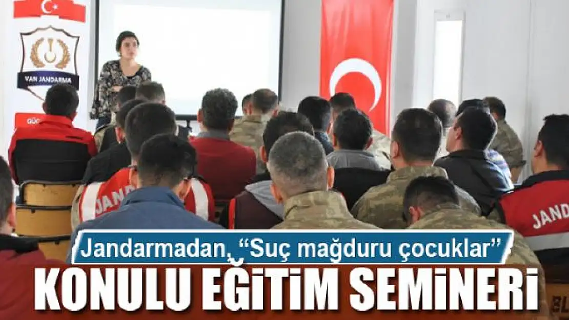 Jandarmadan, 'Suç mağduru çocuklar' konulu eğitim semineri 