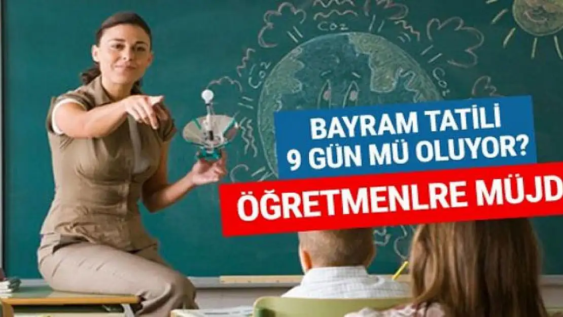 Bayram tatili 9 gün mü oluyor öğretmenlere müjde