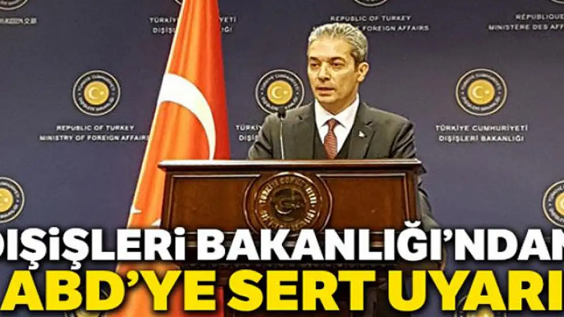 Dışişleri Bakanlığı'ndan ABD'ye sert uyarı