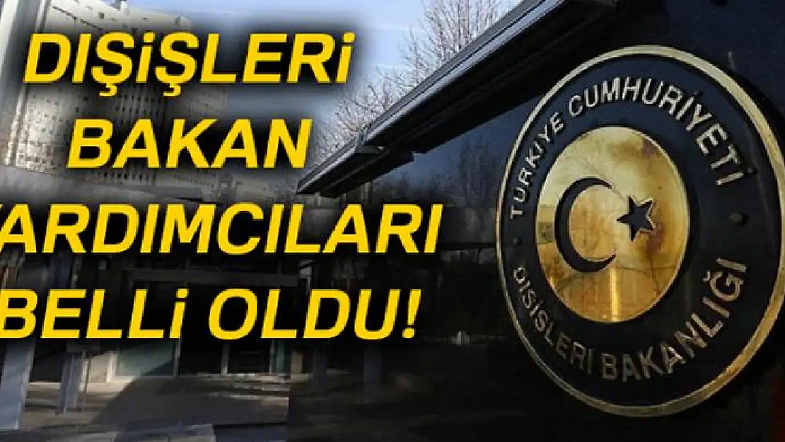 Dışişleri Bakan Yardımcıları belli oldu