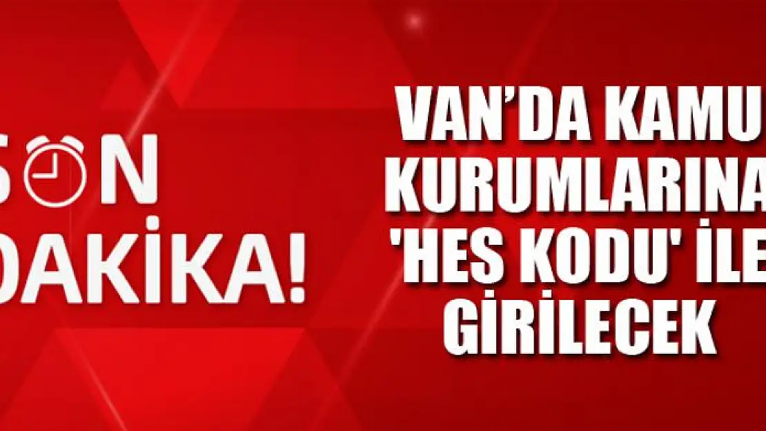 Van'da kamu kurumlarına 'HES kodu' ile girilecek