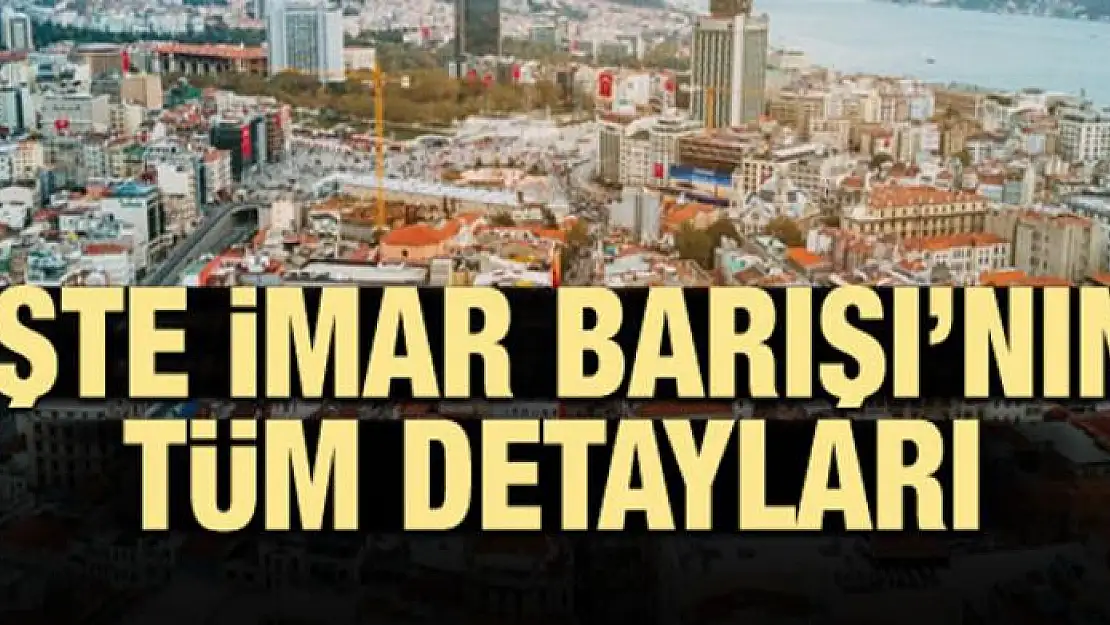 İşte İmar Barışı'nın tüm detayları