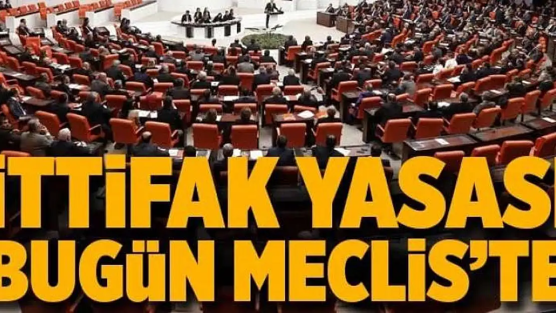 İttifak ile ilgili düzenleme bugün Meclis'e sunulacak 