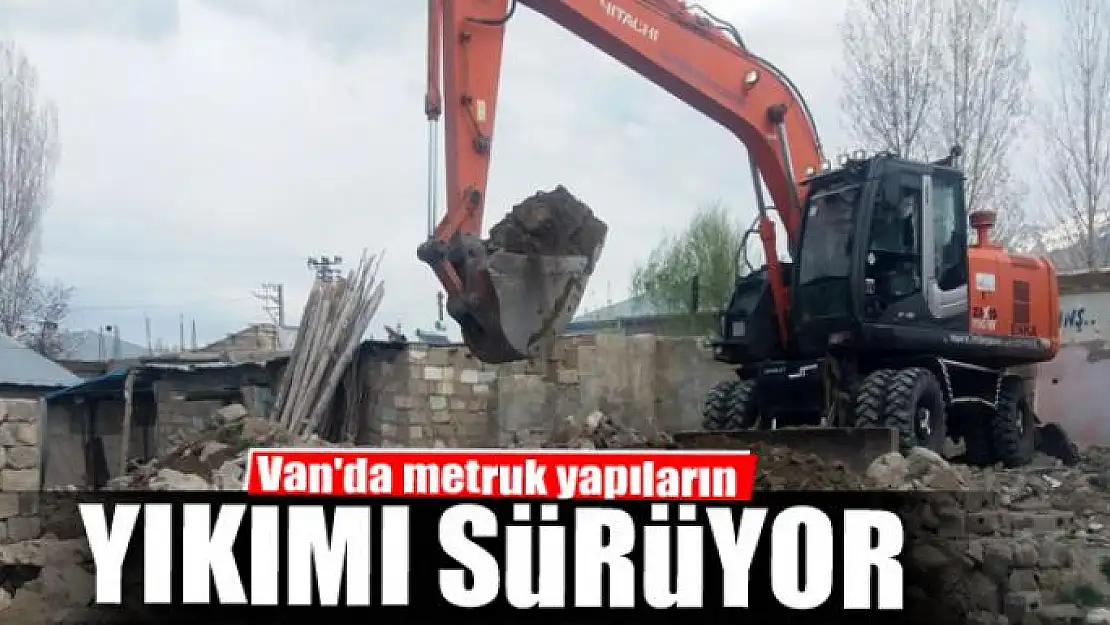 Van'da metruk yapıların yıkımı sürüyor