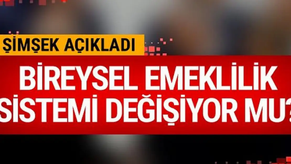 Bireysel Emeklilik Sistemi değişiyor mu Şimşek açıkladı