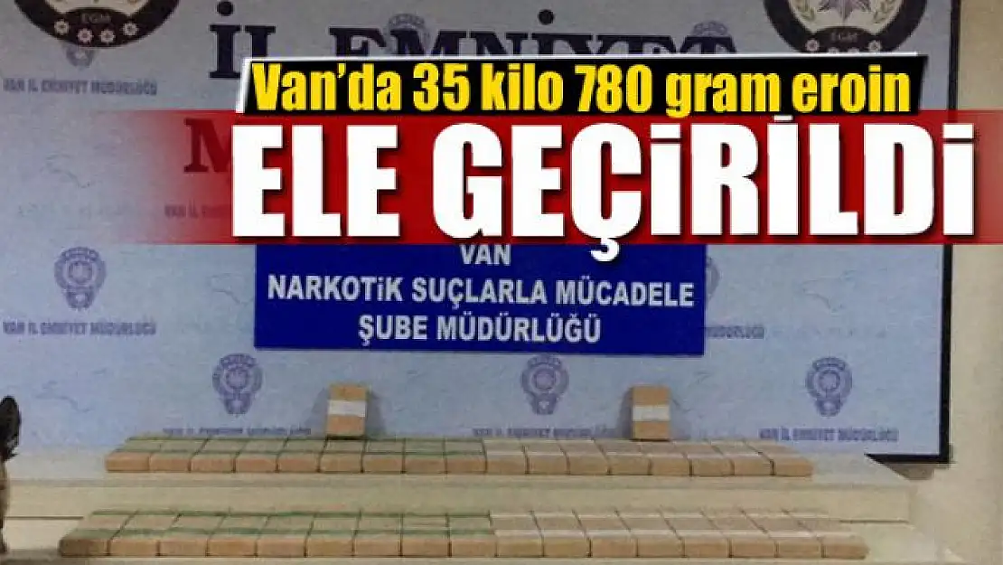 Van'da 35 kilo 780 gram eroin ele geçirildi