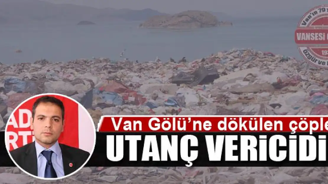 VAN GÖLÜ'NE ÇÖP DÖKÜLMESİ UTANÇ VERİCİDİR