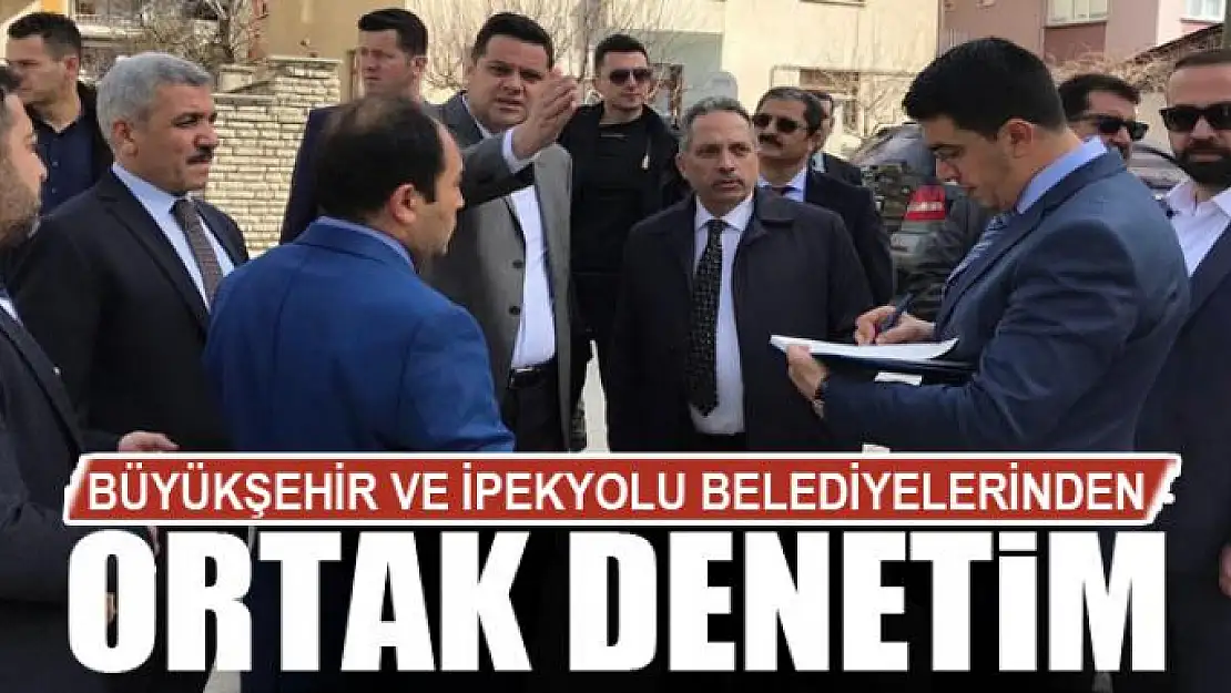 BÜYÜKŞEHİR VE İPEKYOLU BELEDİYELERİNDEN ORTAK DENETİM