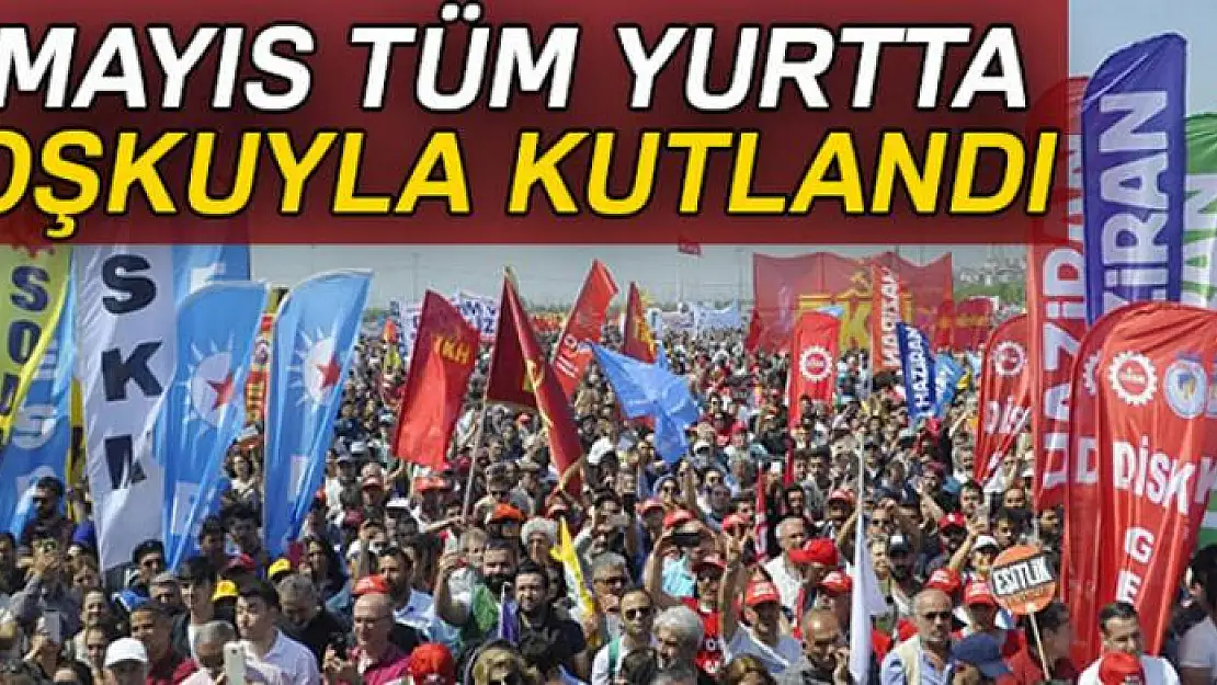 1 Mayıs tüm yurtta kutlandı