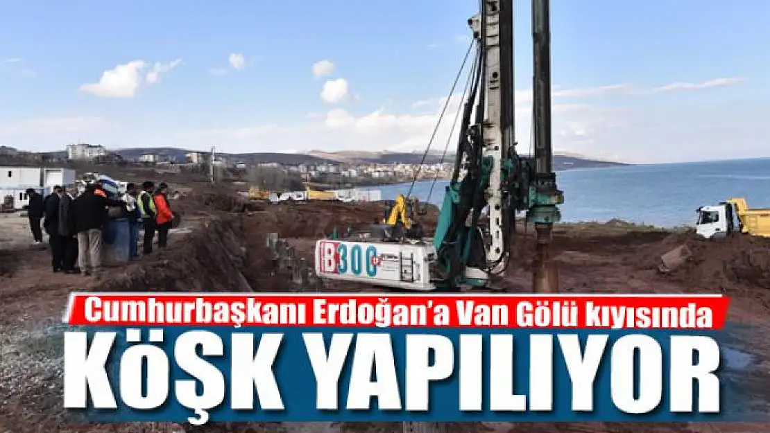 Cumhurbaşkanı Erdoğan'a Van Gölü kıyısında köşk yapılıyor