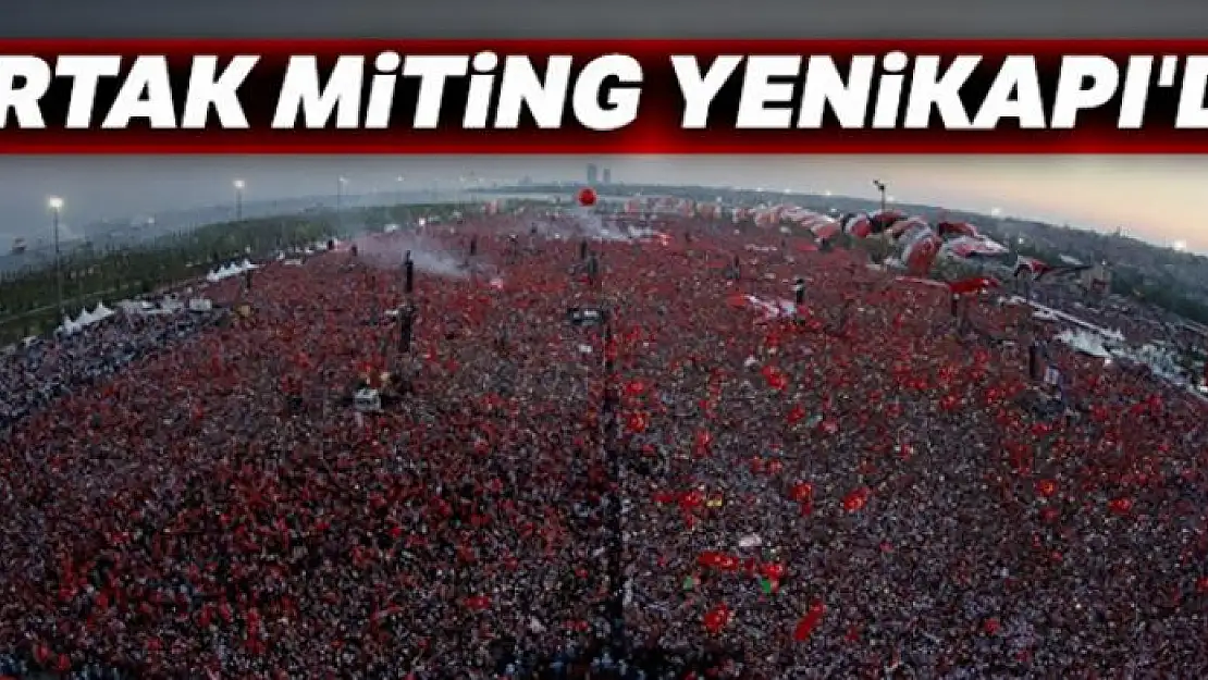 Ortak miting Yenikapı'da...