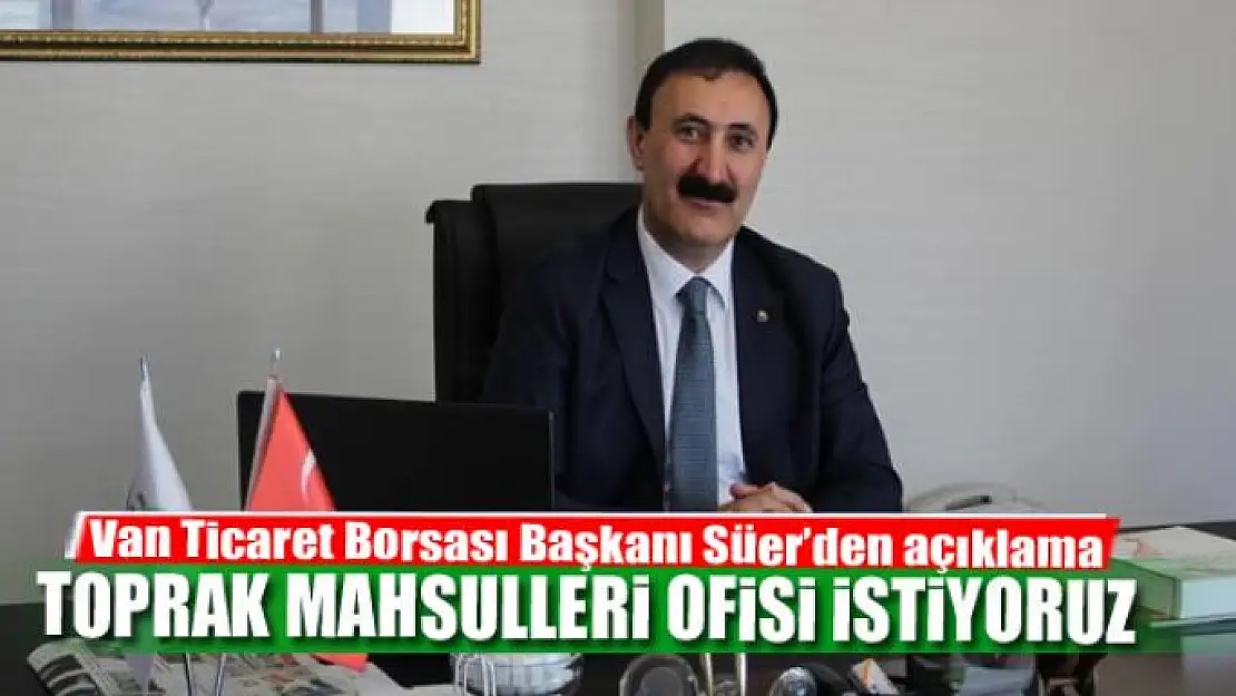 SÜER: TOPRAK MAHSULLERİ OFİSİ İSTİYORUZ